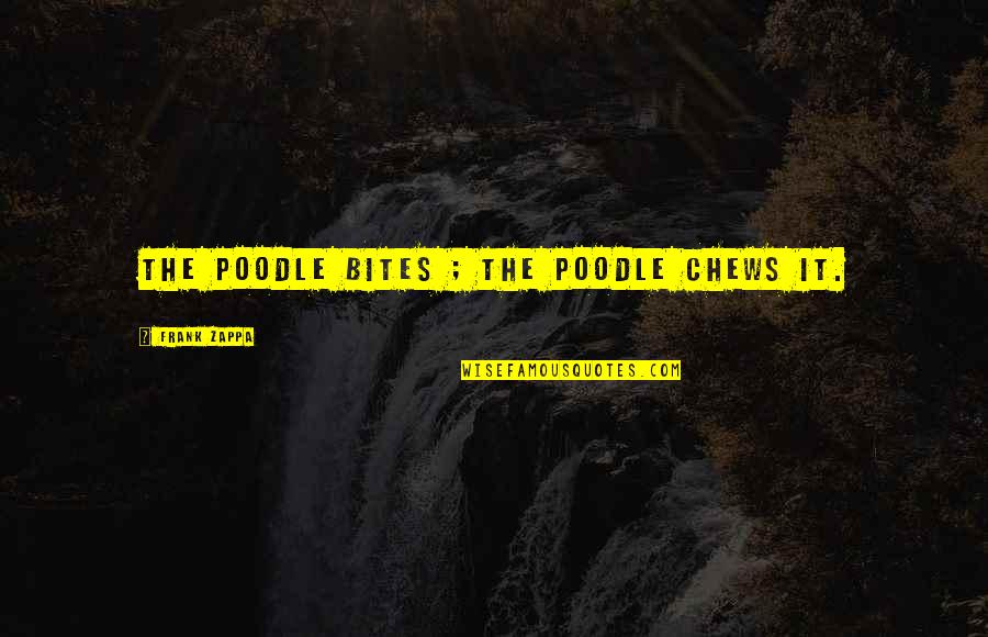 Chews Quotes By Frank Zappa: The poodle bites ; The poodle chews it. Chews Quotes By Frank Zappa: The poodle bites ; The poodle chews it.