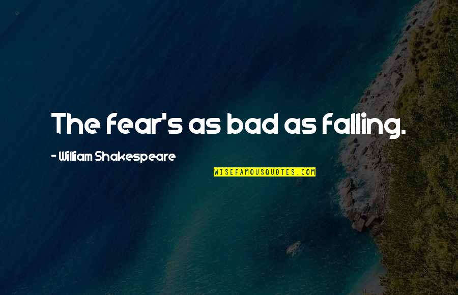 Chews Quotes By William Shakespeare: The fear's as bad as falling. Chews Quotes By William Shakespeare: The fear's as bad as falling.