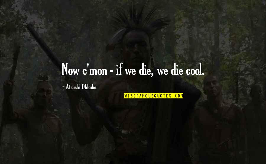 Chey B Quotes By Atsushi Ohkubo: Now c'mon - if we die, we die Chey B Quotes By Atsushi Ohkubo: Now c'mon - if we die, we die