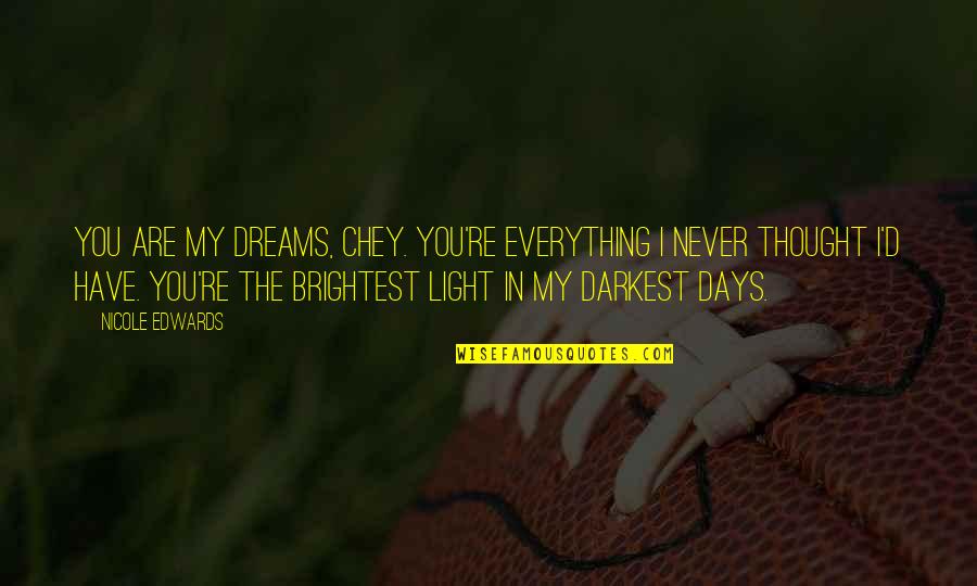 Chey B Quotes By Nicole Edwards: You are my dreams, Chey. You're everything I Chey B Quotes By Nicole Edwards: You are my dreams, Chey. You're everything I