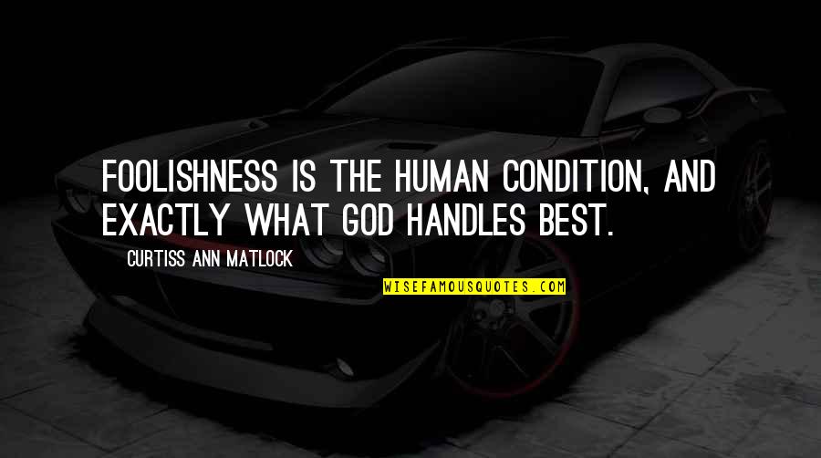Chey Quotes By Curtiss Ann Matlock: Foolishness is the human condition, and exactly what Chey Quotes By Curtiss Ann Matlock: Foolishness is the human condition, and exactly what