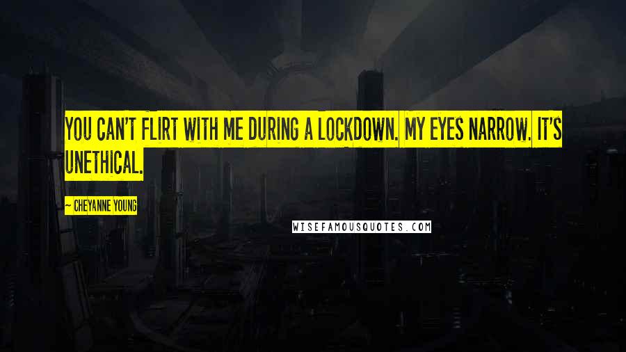 Cheyanne Young quotes: You can't flirt with me during a lockdown. My eyes narrow. It's unethical.