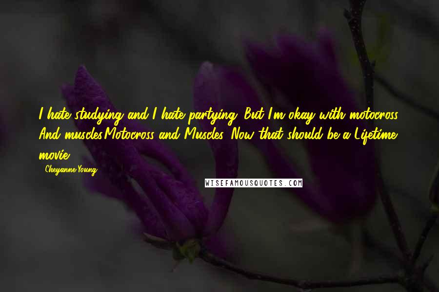 Cheyanne Young quotes: I hate studying and I hate partying. But I'm okay with motocross. And muscles.Motocross and Muscles. Now that should be a Lifetime movie.