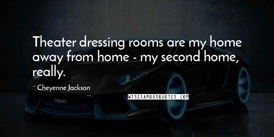 Cheyenne Jackson quotes: Theater dressing rooms are my home away from home - my second home, really.