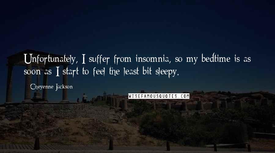 Cheyenne Jackson quotes: Unfortunately, I suffer from insomnia, so my bedtime is as soon as I start to feel the least bit sleepy. Cheyenne Jackson quotes: Unfortunately, I suffer from insomnia, so my bedtime is as soon as I start to feel the least bit sleepy.