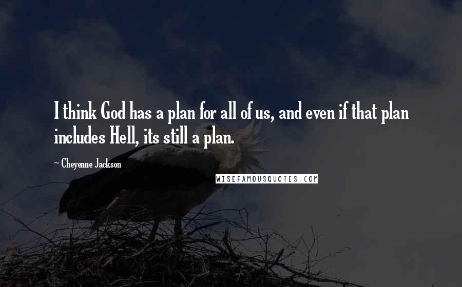Cheyenne Jackson quotes: I think God has a plan for all of us, and even if that plan includes Hell, its still a plan. Cheyenne Jackson quotes: I think God has a plan for all of us, and even if that plan includes Hell, its still a plan.