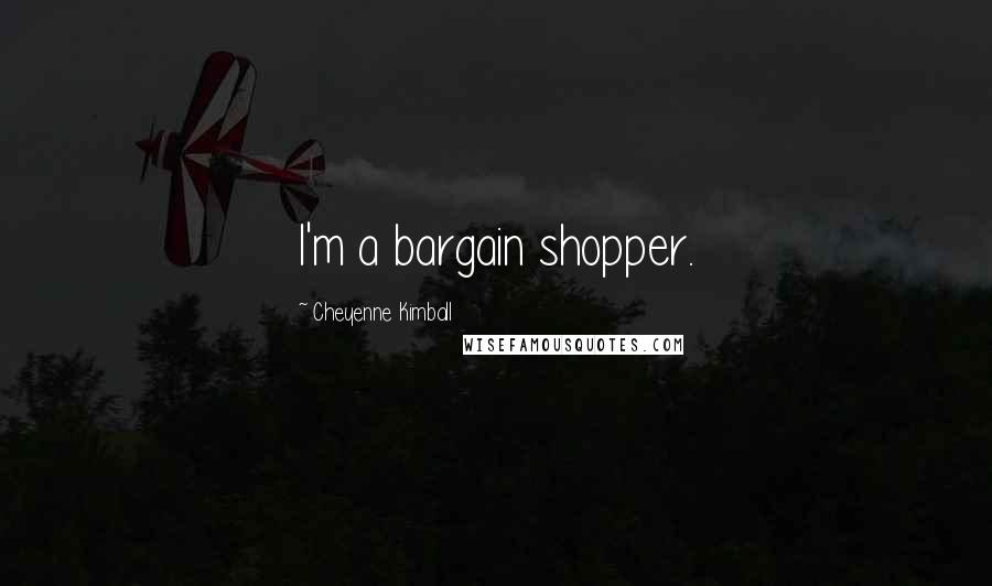 Cheyenne Kimball quotes: I'm a bargain shopper.