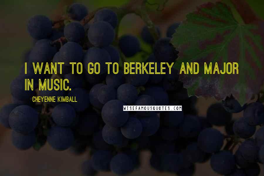 Cheyenne Kimball quotes: I want to go to Berkeley and major in music.