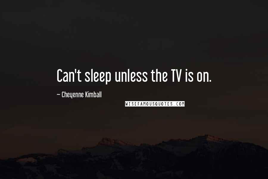 Cheyenne Kimball quotes: Can't sleep unless the TV is on.