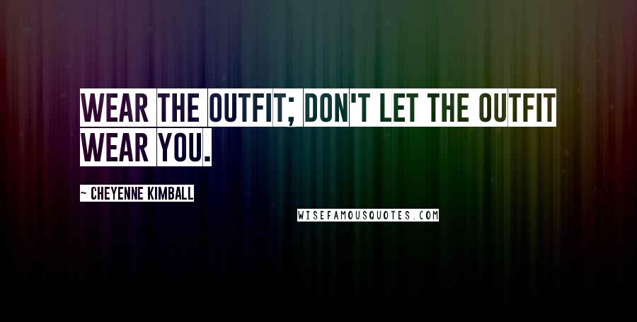Cheyenne Kimball quotes: Wear the outfit; don't let the outfit wear you.