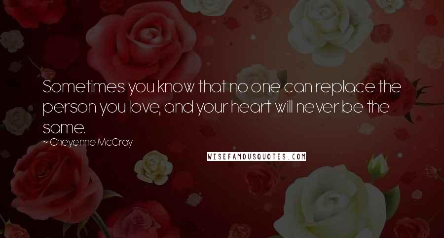 Cheyenne McCray quotes: Sometimes you know that no one can replace the person you love, and your heart will never be the same.