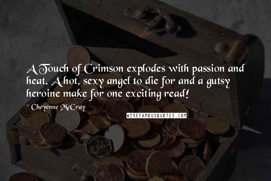 Cheyenne McCray quotes: A Touch of Crimson explodes with passion and heat. A hot, sexy angel to die for and a gutsy heroine make for one exciting read!