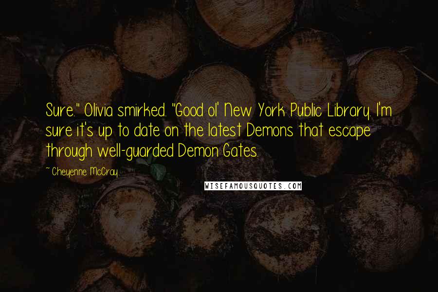 Cheyenne McCray quotes: Sure." Olivia smirked. "Good ol' New York Public Library. I'm sure it's up to date on the latest Demons that escape through well-guarded Demon Gates.