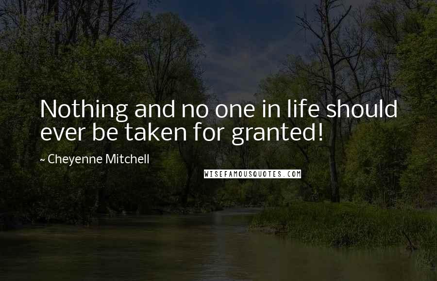 Cheyenne Mitchell quotes: Nothing and no one in life should ever be taken for granted!