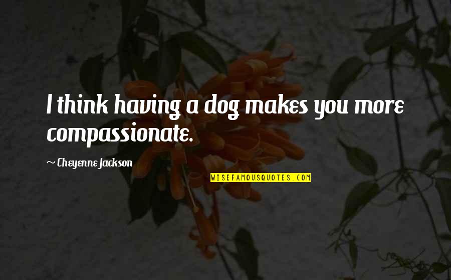 Cheyenne's Quotes By Cheyenne Jackson: I think having a dog makes you more