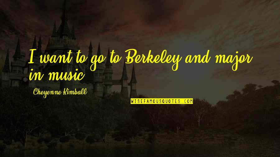Cheyenne's Quotes By Cheyenne Kimball: I want to go to Berkeley and major