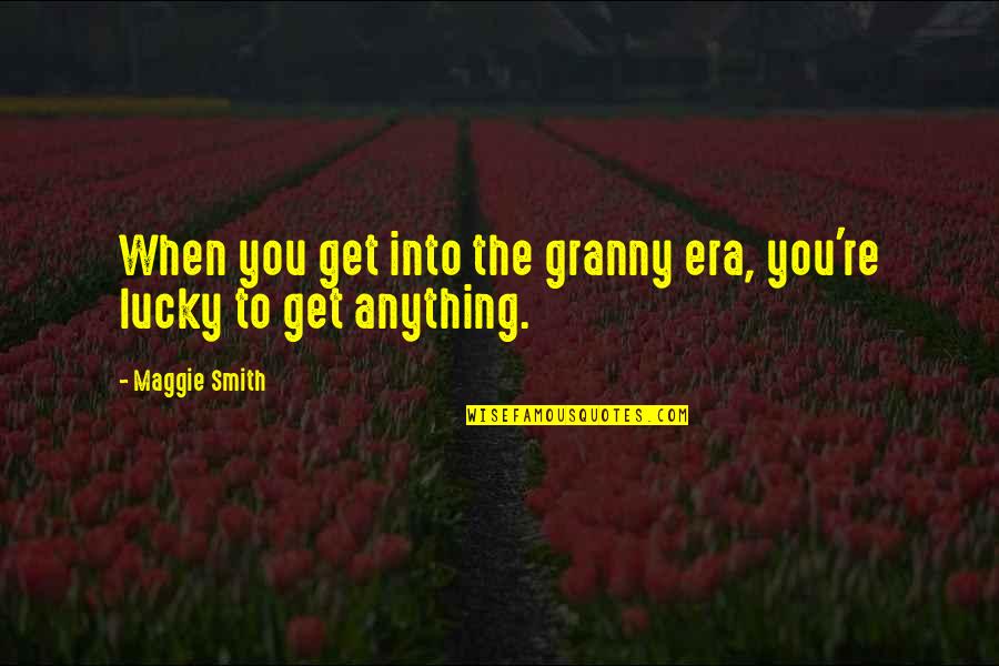 Cheyette 13 Quotes By Maggie Smith: When you get into the granny era, you're