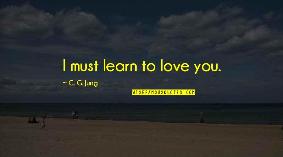 Cheyette Sarah Quotes By C. G. Jung: I must learn to love you. Cheyette Sarah Quotes By C. G. Jung: I must learn to love you.