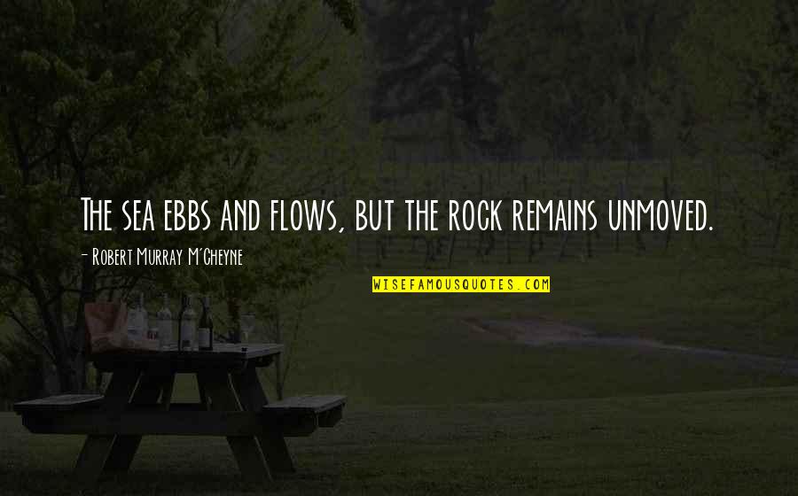 Cheyne Quotes By Robert Murray M'Cheyne: The sea ebbs and flows, but the rock