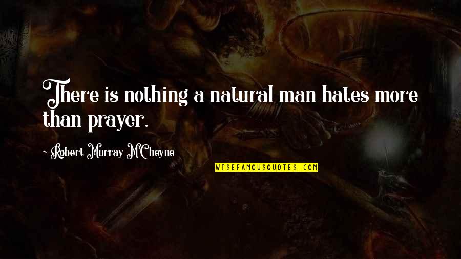 Cheyne Quotes By Robert Murray M'Cheyne: There is nothing a natural man hates more