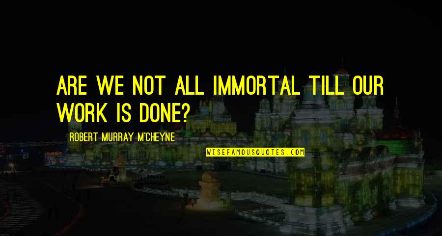 Cheyne Quotes By Robert Murray M'Cheyne: Are we not all immortal till our work