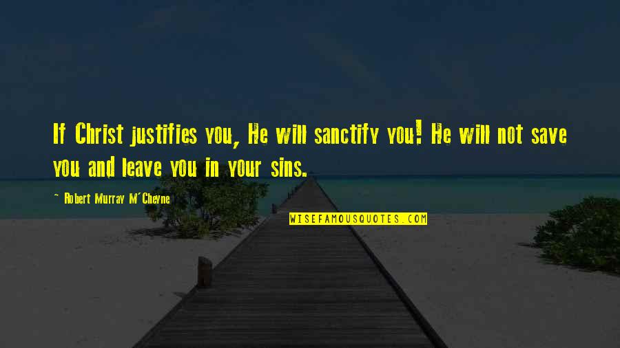 Cheyne Quotes By Robert Murray M'Cheyne: If Christ justifies you, He will sanctify you!