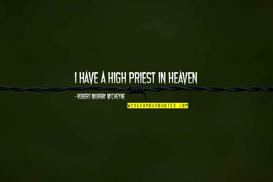 Cheyne Quotes By Robert Murray M'Cheyne: I have a high priest in heaven