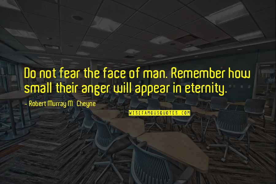 Cheyne Quotes By Robert Murray M'Cheyne: Do not fear the face of man. Remember