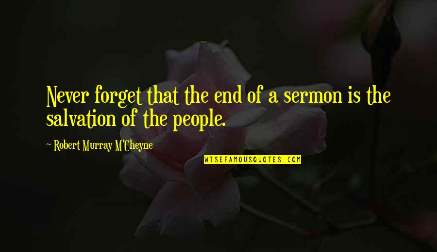 Cheyne Quotes By Robert Murray M'Cheyne: Never forget that the end of a sermon