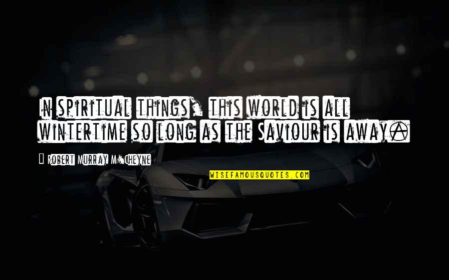 Cheyne Quotes By Robert Murray M'Cheyne: In spiritual things, this world is all wintertime