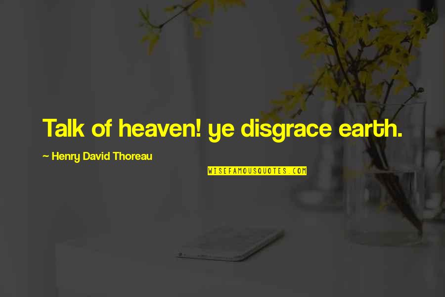 Cheyrelle Quotes By Henry David Thoreau: Talk of heaven! ye disgrace earth. Cheyrelle Quotes By Henry David Thoreau: Talk of heaven! ye disgrace earth.