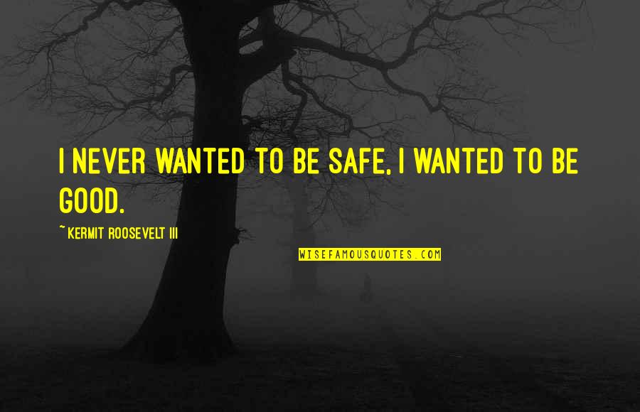 Chezacash Quotes By Kermit Roosevelt III: I never wanted to be safe, I wanted Chezacash Quotes By Kermit Roosevelt III: I never wanted to be safe, I wanted