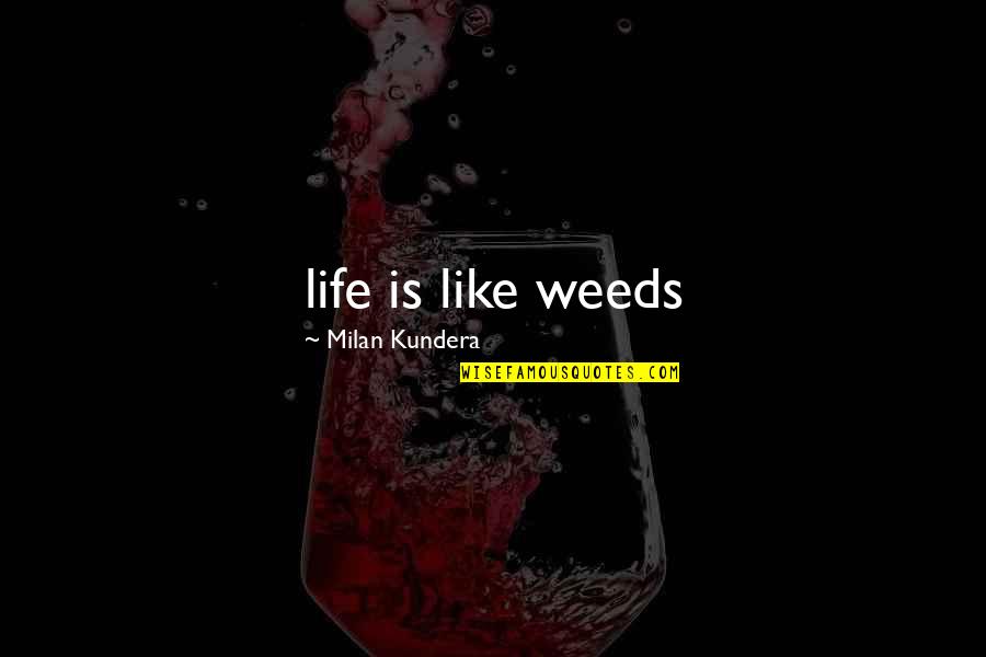 Chezka Diaz Quotes By Milan Kundera: life is like weeds Chezka Diaz Quotes By Milan Kundera: life is like weeds