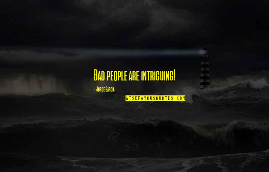 Chh Quote Quotes By Jorge Garcia: Bad people are intriguing! Chh Quote Quotes By Jorge Garcia: Bad people are intriguing!