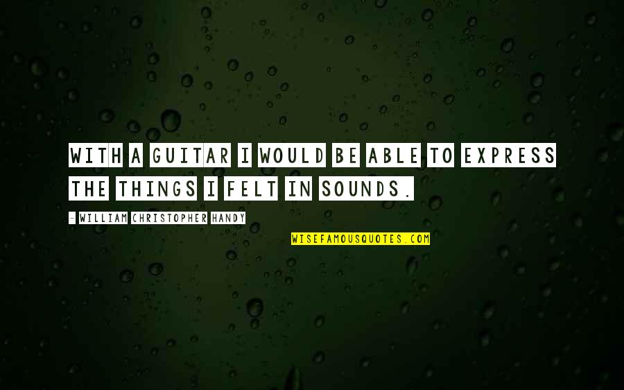 Chhabi Biswas Quotes By William Christopher Handy: With a guitar I would be able to Chhabi Biswas Quotes By William Christopher Handy: With a guitar I would be able to