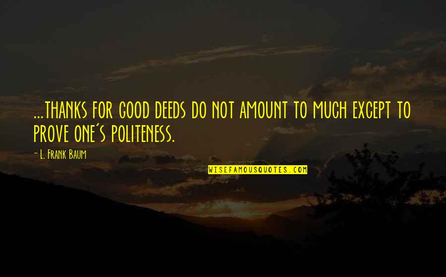 Chhabi Electricals Quotes By L. Frank Baum: ...thanks for good deeds do not amount to