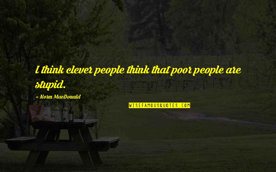 Chhabria Neurological Services Quotes By Norm MacDonald: I think clever people think that poor people Chhabria Neurological Services Quotes By Norm MacDonald: I think clever people think that poor people