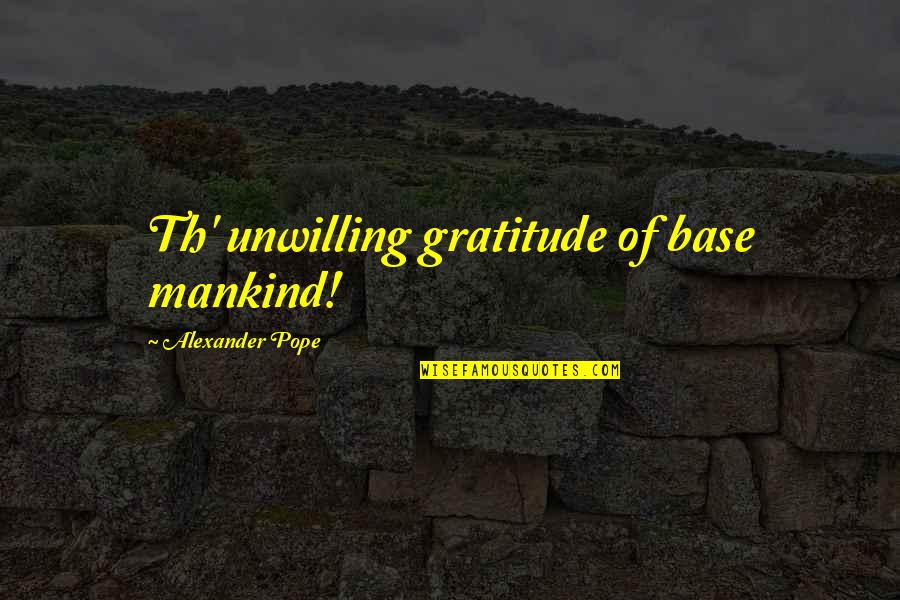 Chhajer Bhavan Quotes By Alexander Pope: Th' unwilling gratitude of base mankind! Chhajer Bhavan Quotes By Alexander Pope: Th' unwilling gratitude of base mankind!