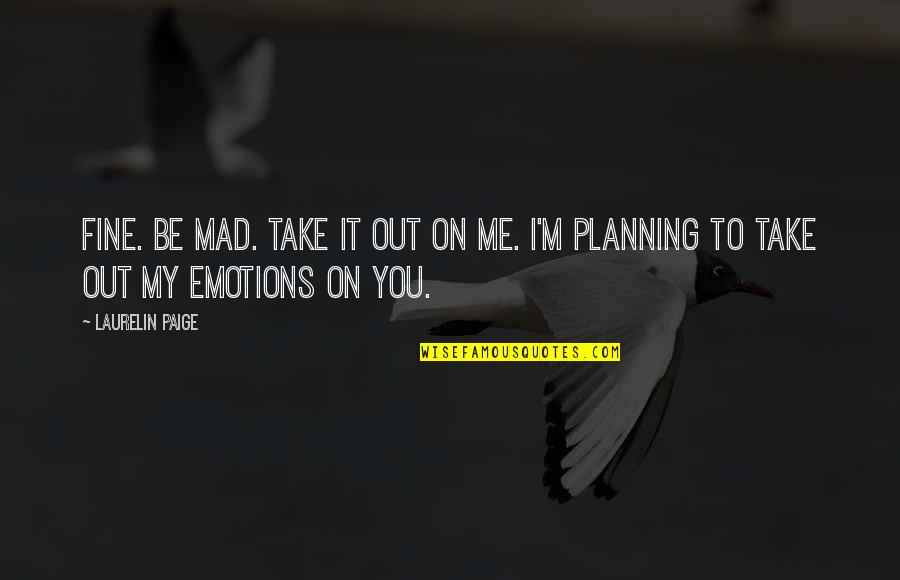 Chhatrapati Maharaj Quotes By Laurelin Paige: Fine. Be mad. Take it out on me.