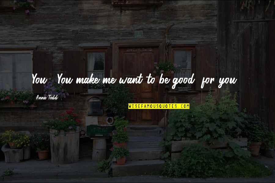 Chhild Quotes By Anna Todd: You... You make me want to be good,