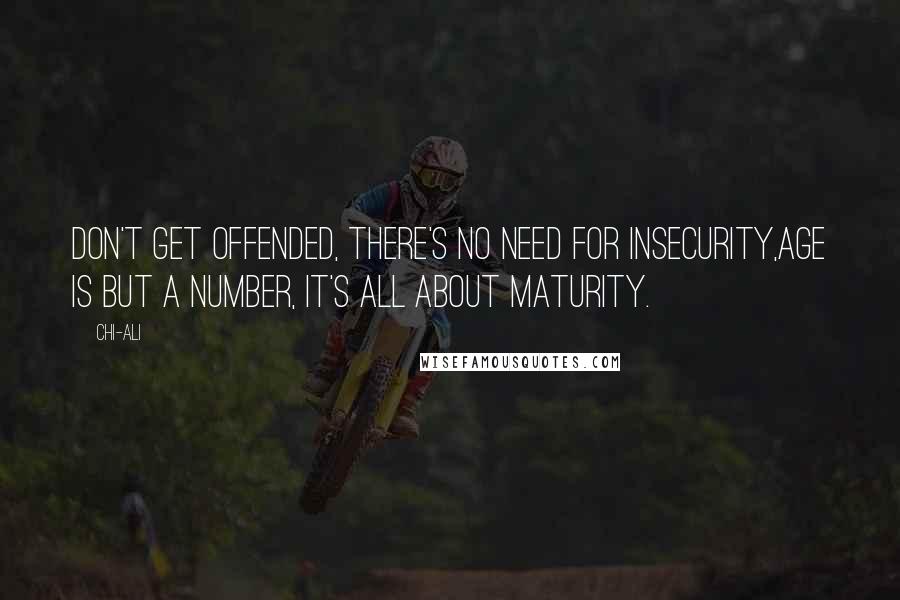 Chi-Ali quotes: Don't get offended, there's no need for insecurity,Age is but a number, it's all about maturity.