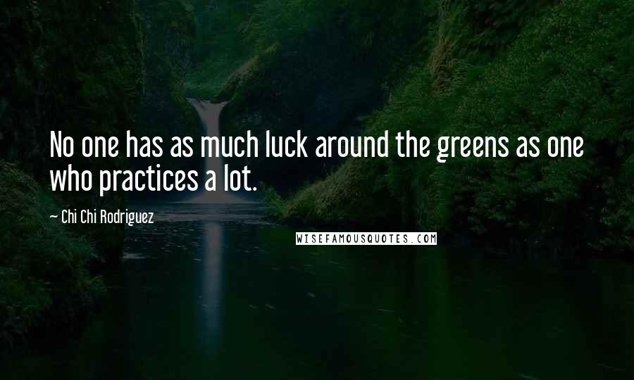 Chi Chi Rodriguez quotes: No one has as much luck around the greens as one who practices a lot.