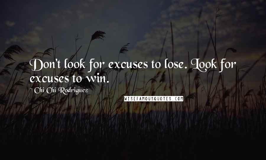 Chi Chi Rodriguez quotes: Don't look for excuses to lose. Look for excuses to win.