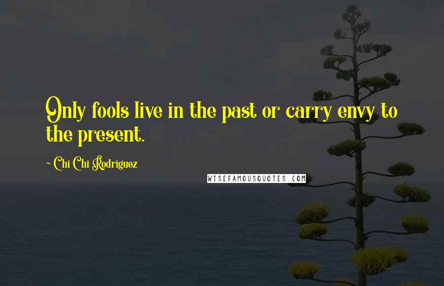 Chi Chi Rodriguez quotes: Only fools live in the past or carry envy to the present.