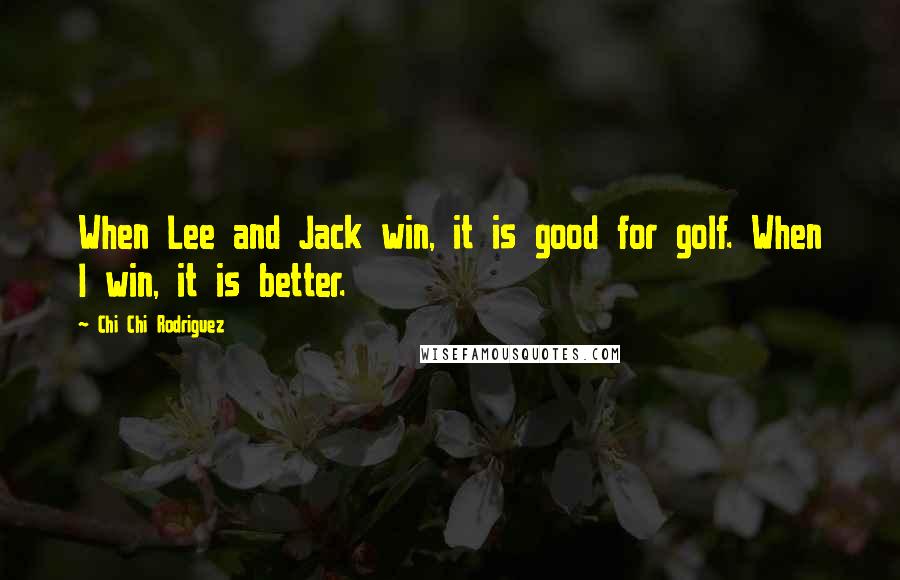 Chi Chi Rodriguez quotes: When Lee and Jack win, it is good for golf. When I win, it is better.