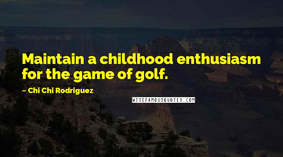 Chi Chi Rodriguez quotes: Maintain a childhood enthusiasm for the game of golf.