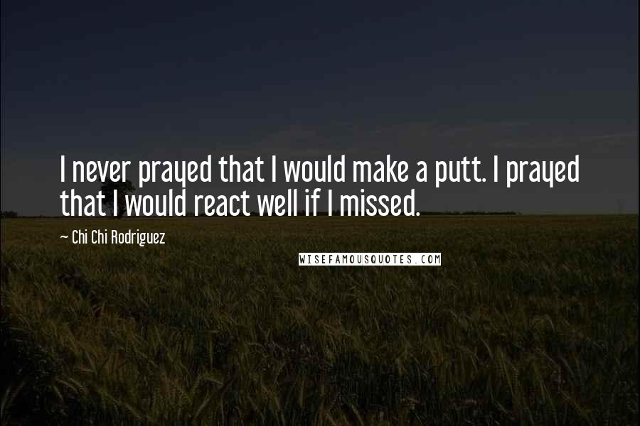 Chi Chi Rodriguez quotes: I never prayed that I would make a putt. I prayed that I would react well if I missed.