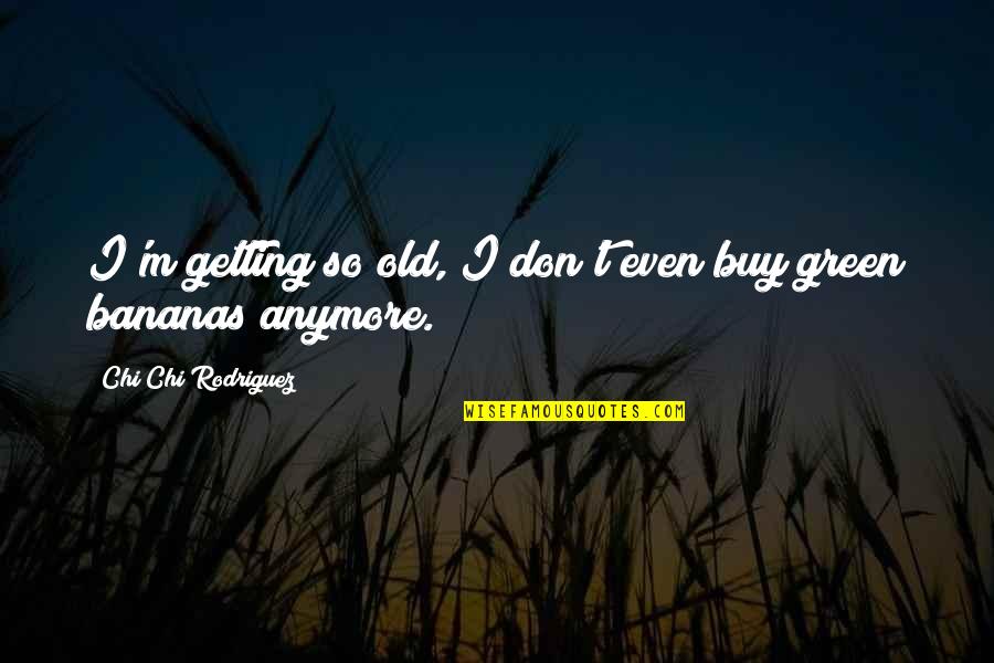 Chi Chi Rodriguez Quotes By Chi Chi Rodriguez: I'm getting so old, I don't even buy Chi Chi Rodriguez Quotes By Chi Chi Rodriguez: I'm getting so old, I don't even buy