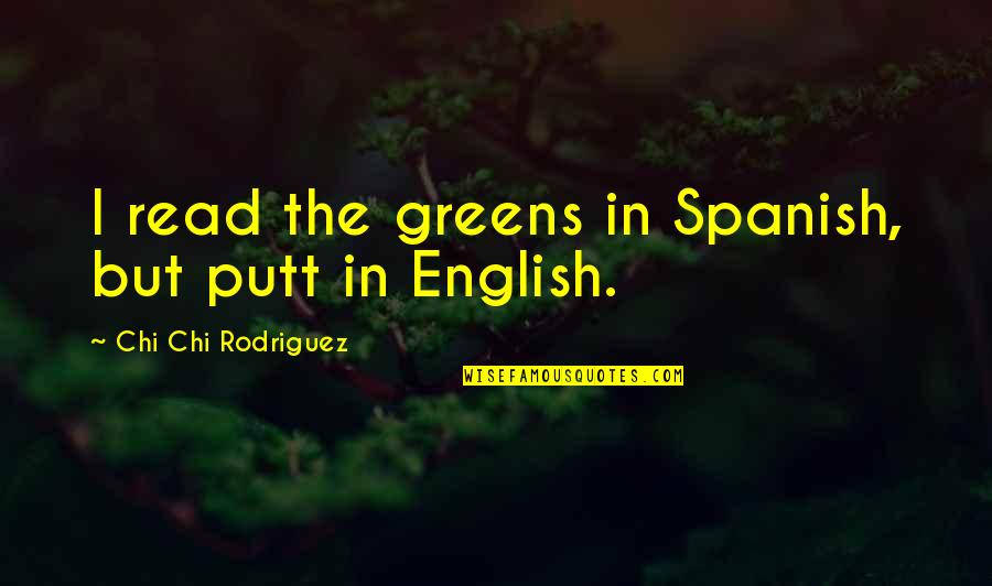 Chi Chi Rodriguez Quotes By Chi Chi Rodriguez: I read the greens in Spanish, but putt Chi Chi Rodriguez Quotes By Chi Chi Rodriguez: I read the greens in Spanish, but putt