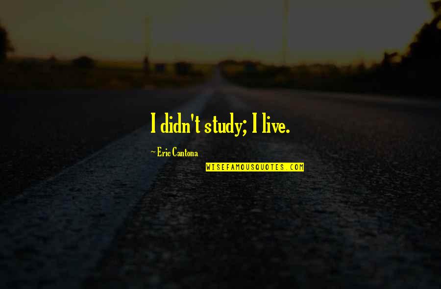 Chi City Quotes By Eric Cantona: I didn't study; I live.
